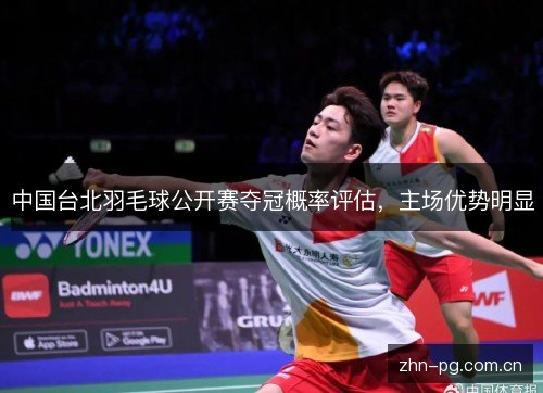 中国台北羽毛球公开赛夺冠概率评估,主场优势明显 中国台北羽毛球公开赛夺冠概率评估,主场优势明显